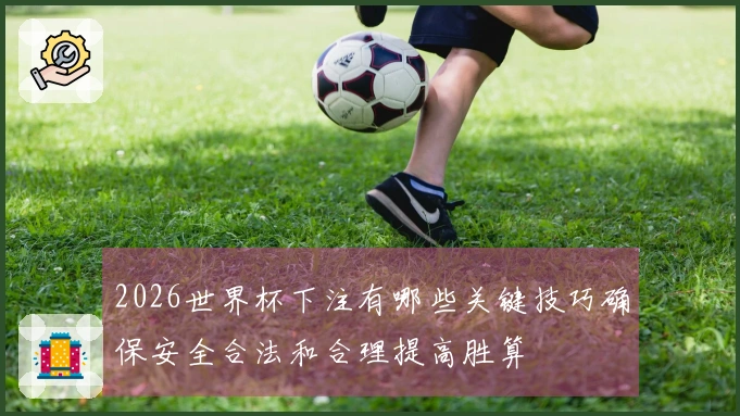 2026世界杯下注有哪些关键技巧确保安全合法和合理提高胜算
