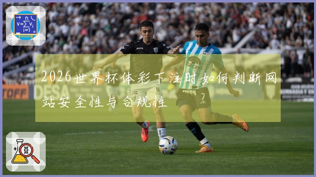 2026世界杯体彩下注时如何判断网站安全性与合规性