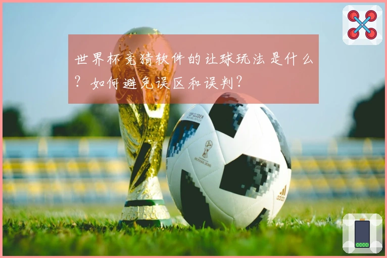 世界杯竞猜软件的让球玩法是什么？如何避免误区和误判？